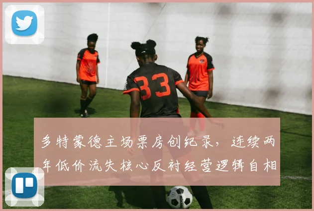 多特蒙德主场票房创纪录,连续两年低价流失核心反衬经营逻辑自相矛盾