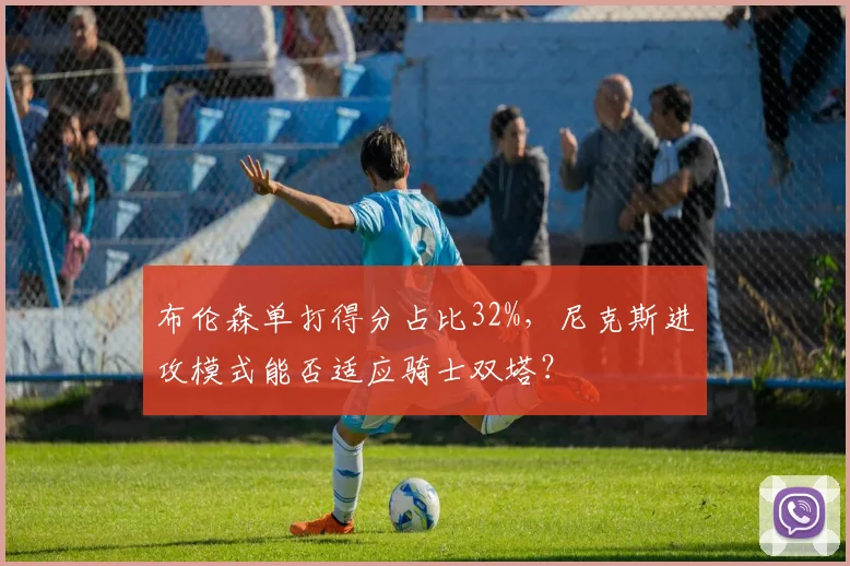 布伦森单打得分占比32%，尼克斯进攻模式能否适应骑士双塔？