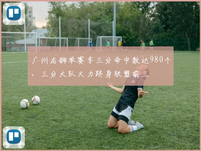 广州龙狮单赛季三分命中数达980个,三分大队火力跻身联盟前三